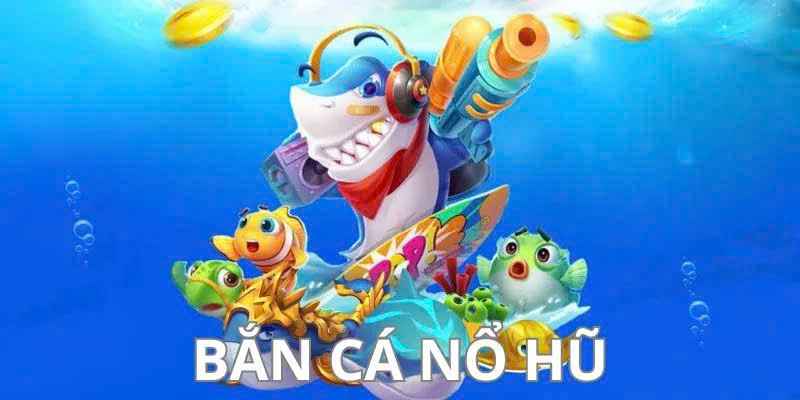 Thế Giới Bắn Cá và Nổ Hũ